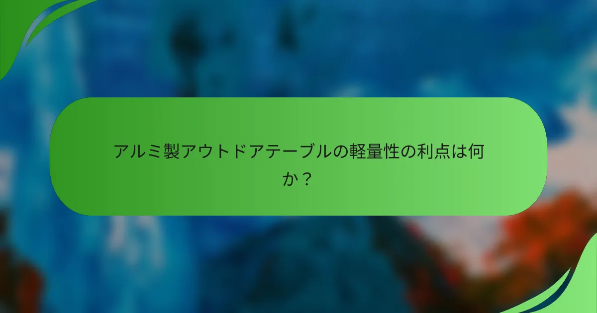 アルミ製アウトドアテーブルの軽量性の利点は何か?