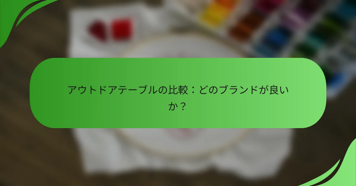 アウトドアテーブルの比較:どのブランドが良いか?
