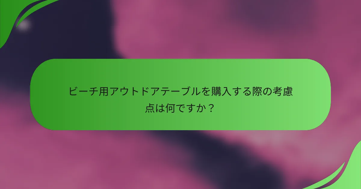 ビーチ用アウトドアテーブルを購入する際の考慮点は何ですか?
