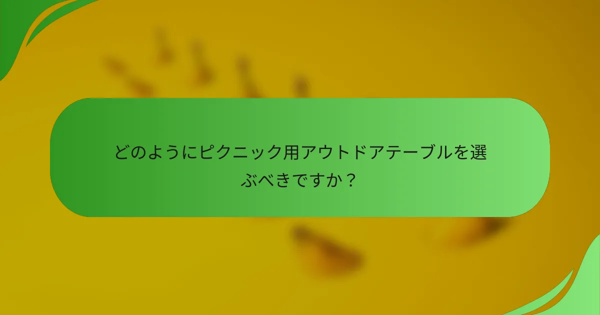 どのようにピクニック用アウトドアテーブルを選ぶべきですか？
