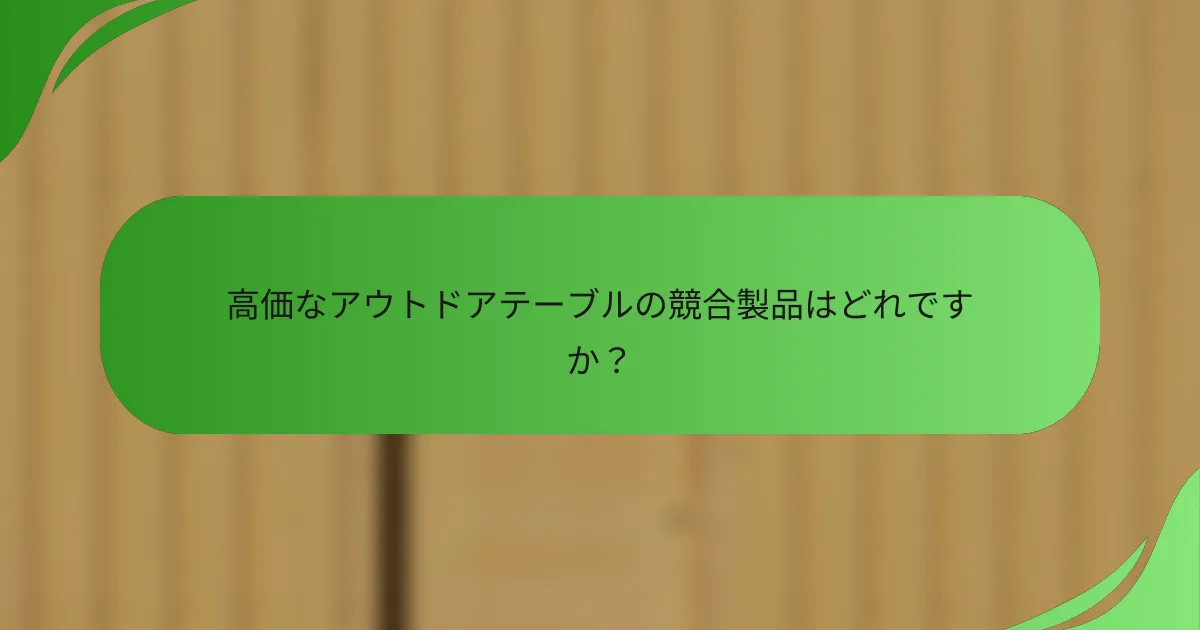 高価なアウトドアテーブルの競合製品はどれですか?