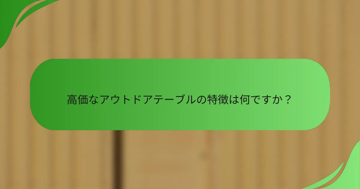 高価なアウトドアテーブルの特徴は何ですか?
