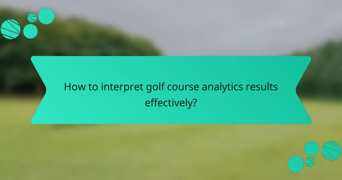 How to interpret golf course analytics results effectively?