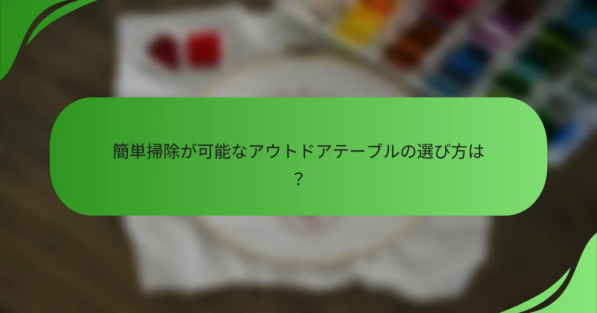 簡単掃除が可能なアウトドアテーブルの選び方は?