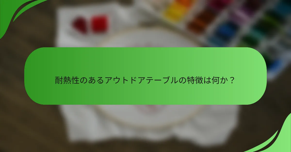 耐熱性のあるアウトドアテーブルの特徴は何か?