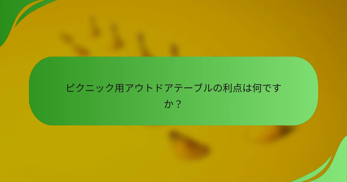 ピクニック用アウトドアテーブルの利点は何ですか？
