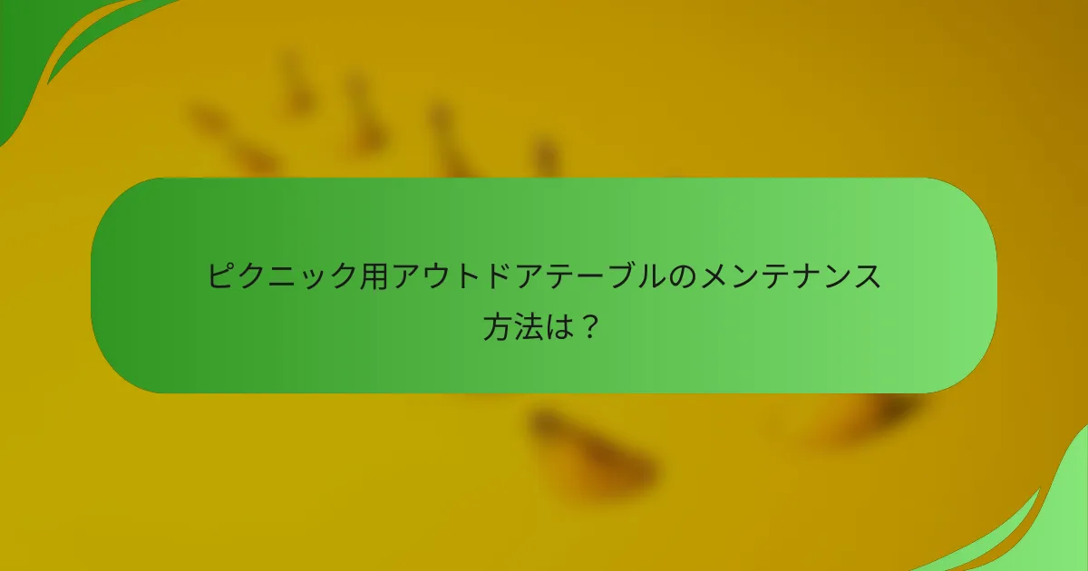 ピクニック用アウトドアテーブルのメンテナンス方法は？