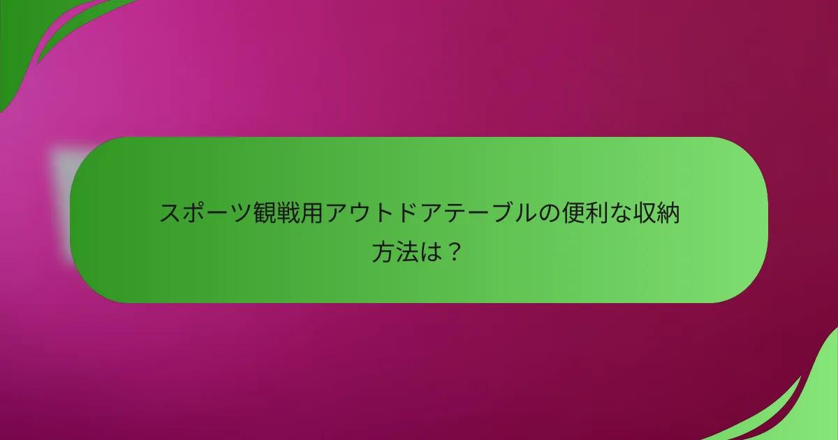 スポーツ観戦用アウトドアテーブルの便利な収納方法は?