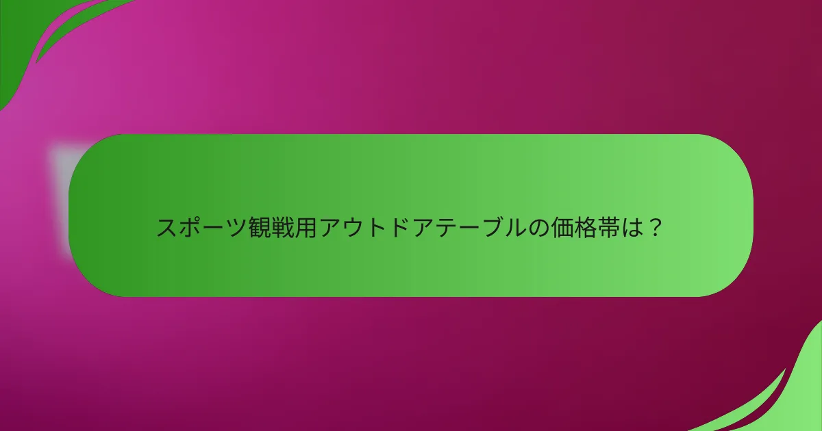 スポーツ観戦用アウトドアテーブルの価格帯は?