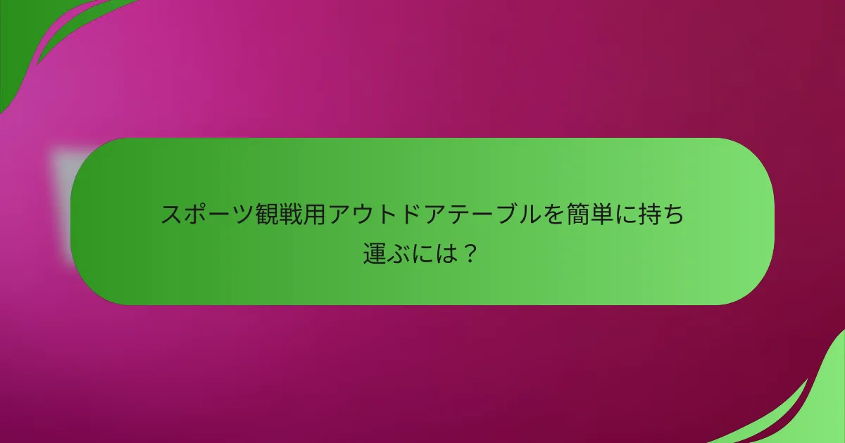 スポーツ観戦用アウトドアテーブルを簡単に持ち運ぶには?