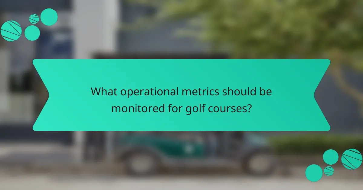 What operational metrics should be monitored for golf courses?
