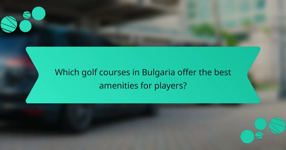 Which golf courses in Bulgaria offer the best amenities for players?
