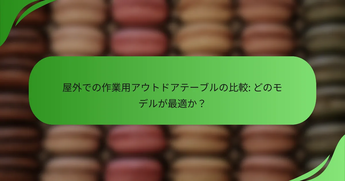 屋外での作業用アウトドアテーブルの比較: どのモデルが最適か？
