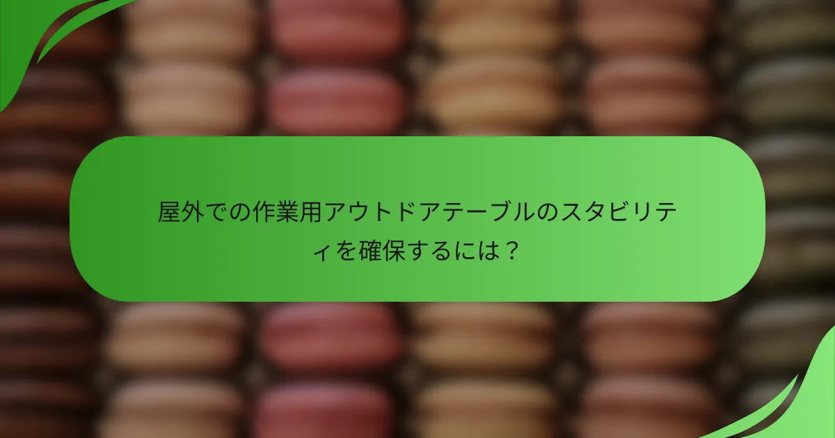 屋外での作業用アウトドアテーブルのスタビリティを確保するには？