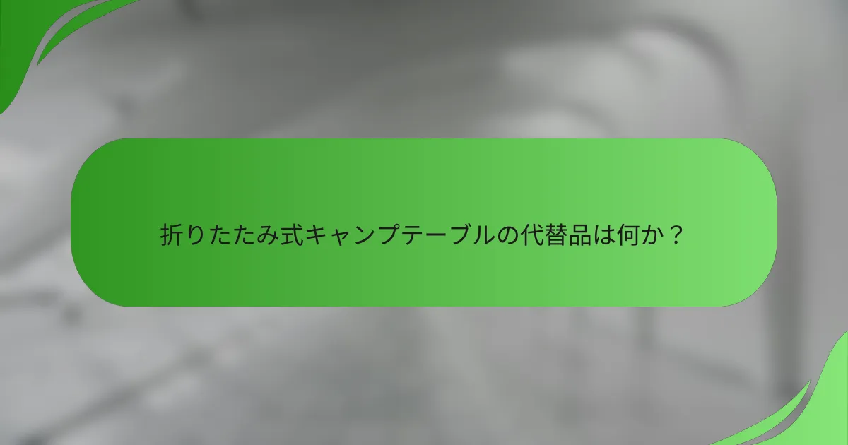 折りたたみ式キャンプテーブルの代替品は何か?