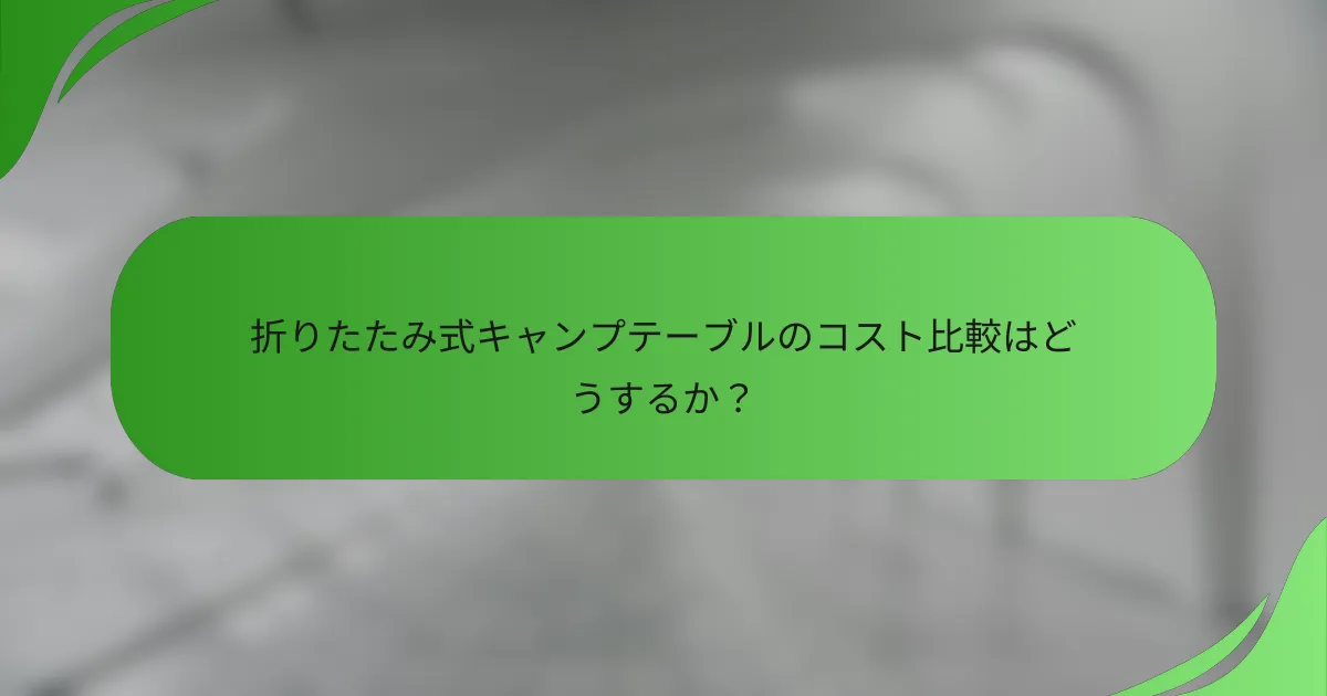 折りたたみ式キャンプテーブルのコスト比較はどうするか?